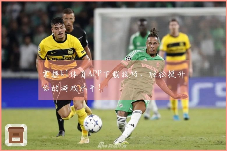 掌握k1体育APP下载技巧，轻松提升你的游戏水平！