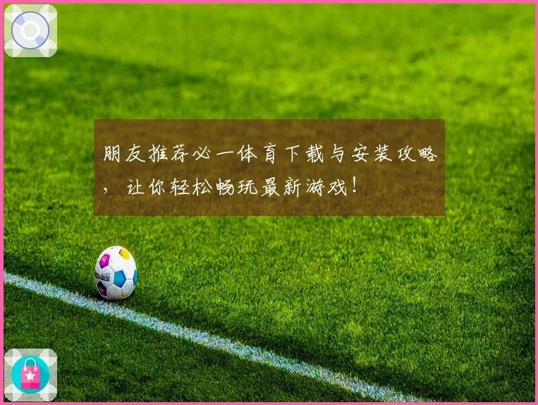 朋友推荐必一体育下载与安装攻略，让你轻松畅玩最新游戏！