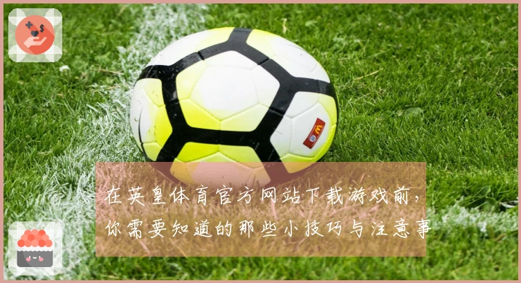 在英皇体育官方网站下载游戏前，你需要知道的那些小技巧与注意事项