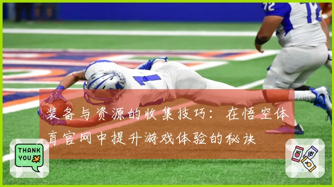 装备与资源的收集技巧：在悟空体育官网中提升游戏体验的秘诀