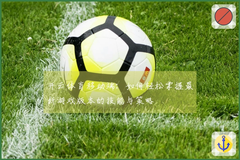 开云体育移动端：如何轻松掌握最新游戏版本的技能与策略