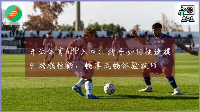 开云体育APP入口：新手如何快速提升游戏性能，畅享流畅体验技巧