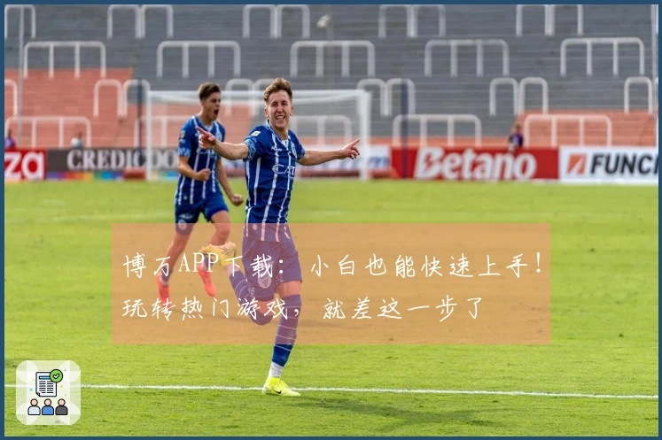 博万APP下载：小白也能快速上手！玩转热门游戏，就差这一步了