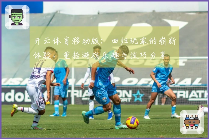 开云体育移动版：回归玩家的崭新体验，重拾游戏乐趣与技巧分享