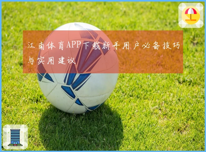 江南体育APP下载新手用户必备技巧与实用建议