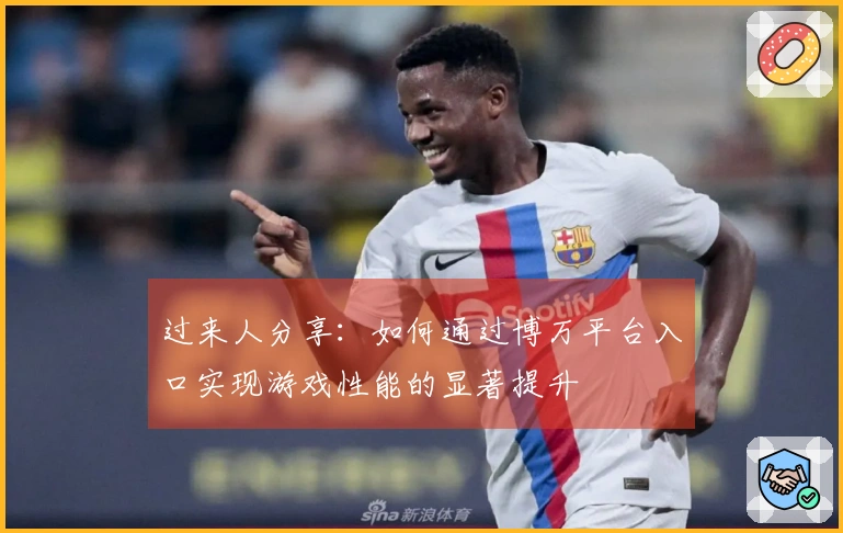 过来人分享：如何通过博万平台入口实现游戏性能的显著提升