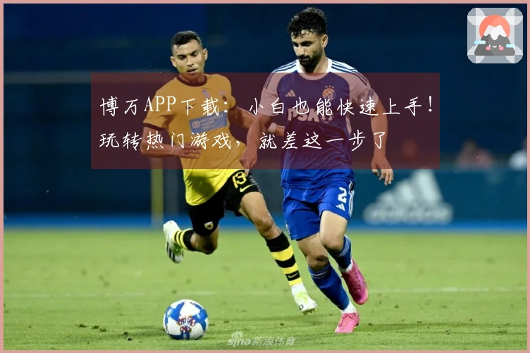 博万APP下载：小白也能快速上手！玩转热门游戏，就差这一步了