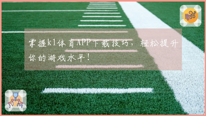 掌握k1体育APP下载技巧，轻松提升你的游戏水平！